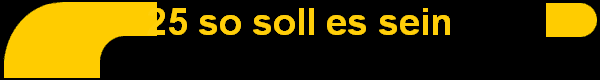 25 so soll es sein