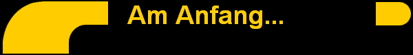 Am Anfang...
