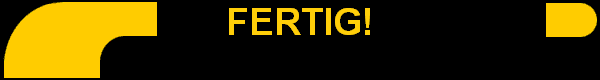 FERTIG!