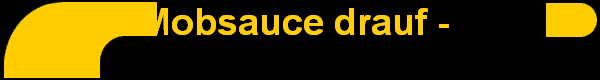 Mobsauce drauf - 