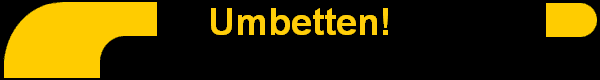 Umbetten!